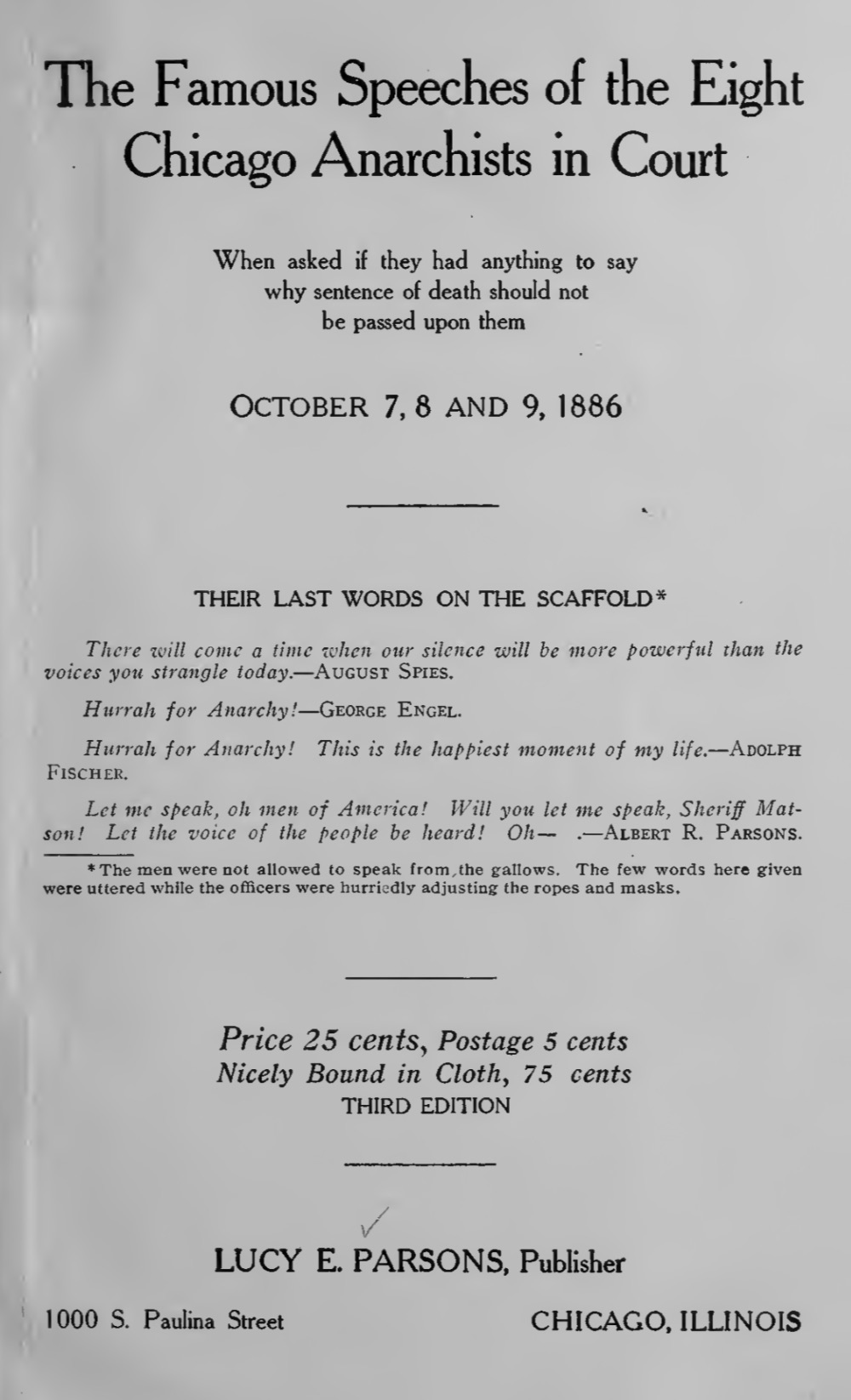 The Famous Speeches of the Eight Chicago Anarchists in Court, When Asked if They Had Anything to Say Why Sentence of Death Should Not Be Passed Upon Them October 7, 8 and 9, 1886 ... (1886) by Lucy Parson & August Spies & Michel Schwab & Oscar Neebe & Adolph Fischer & Louis Lingg & George Engel & Samuel Fielden & Albert R. Parsons